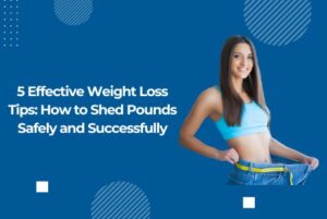 5 Effective Weight Loss Tips: How to Shed Pounds Safely and Successfully
